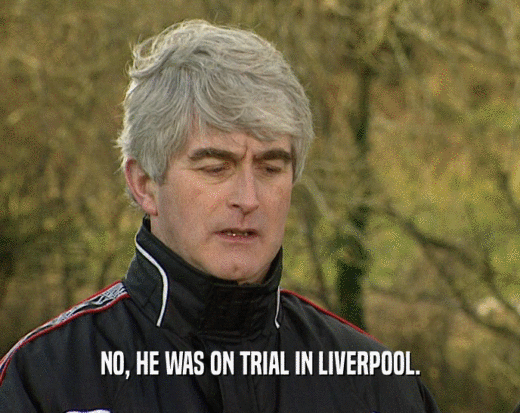 NO, HE WAS ON TRIAL IN LIVERPOOL.
  