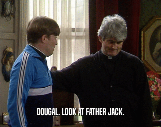 DOUGAL. LOOK AT FATHER JACK.  