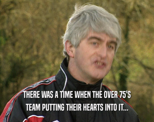 THERE WAS A TIME WHEN THE OVER 75'S TEAM PUTTING THEIR HEARTS INTO IT... 