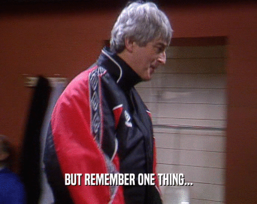 BUT REMEMBER ONE THING...  