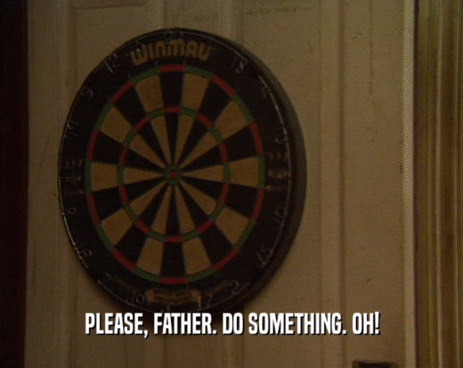 PLEASE, FATHER. DO SOMETHING. OH!
  