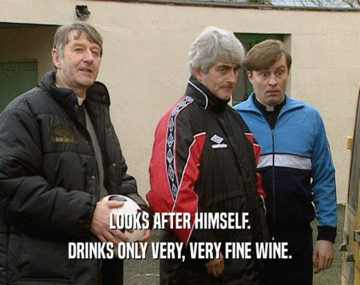 LOOKS AFTER HIMSELF. DRINKS ONLY VERY, VERY FINE WINE. 