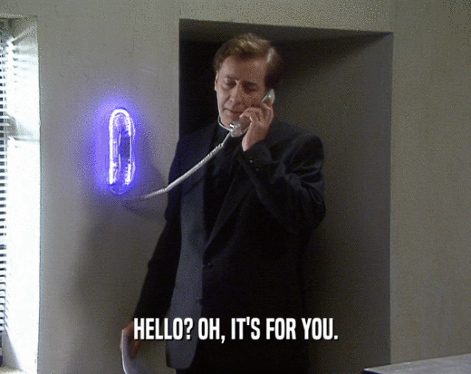 HELLO? OH, IT'S FOR YOU.
  