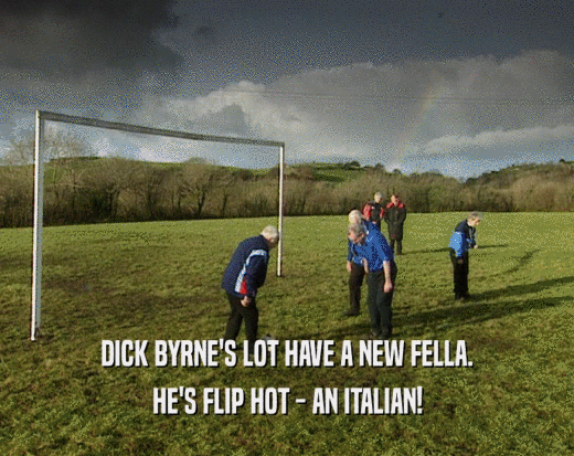 DICK BYRNE'S LOT HAVE A NEW FELLA. HE'S FLIP HOT - AN ITALIAN! 
