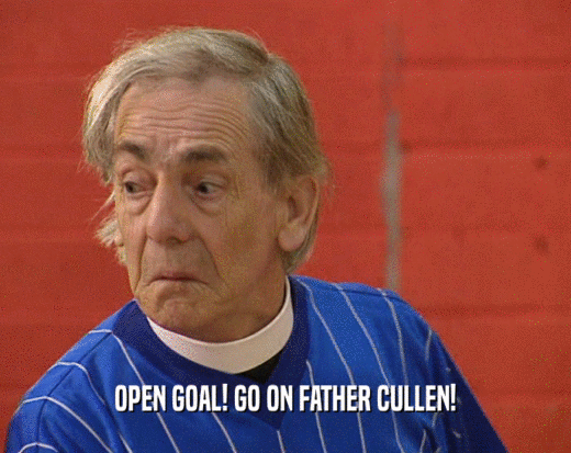OPEN GOAL! GO ON FATHER CULLEN!  