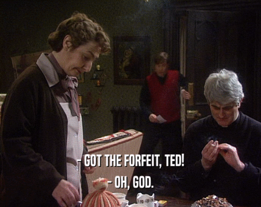 - GOT THE FORFEIT, TED! - OH, GOD. 