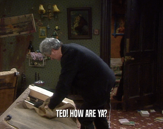 TED! HOW ARE YA?
  