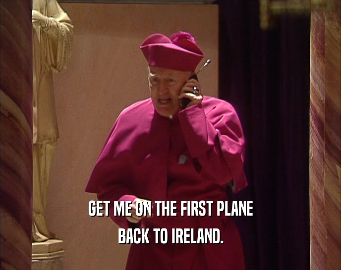 GET ME ON THE FIRST PLANE BACK TO IRELAND. 