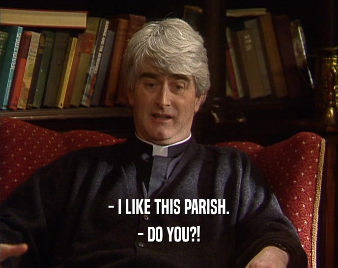 - I LIKE THIS PARISH. - DO YOU?! 