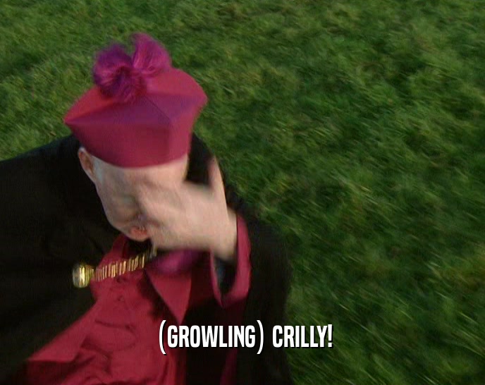 (GROWLING) CRILLY!
  