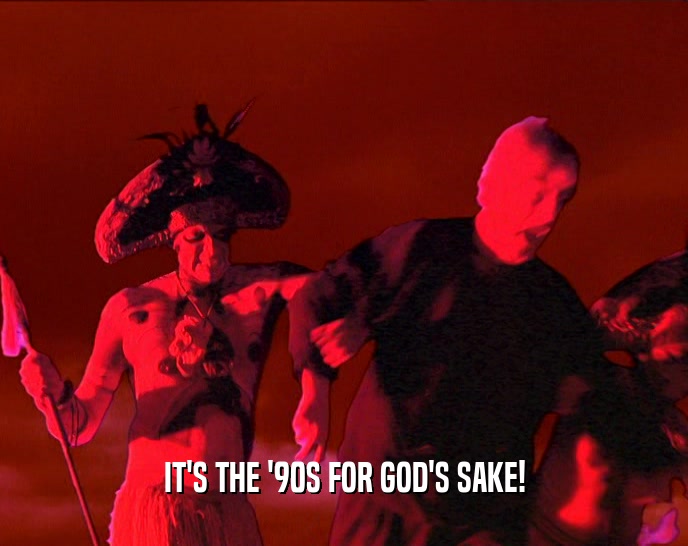 IT'S THE '90S FOR GOD'S SAKE!  