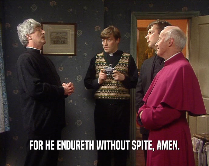 FOR HE ENDURETH WITHOUT SPITE, AMEN.  