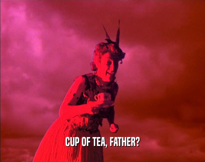 CUP OF TEA, FATHER?  