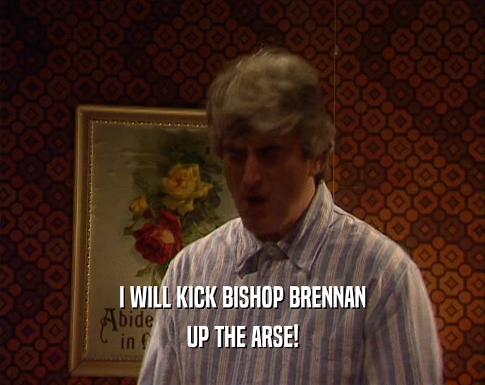 I WILL KICK BISHOP BRENNAN UP THE ARSE! 