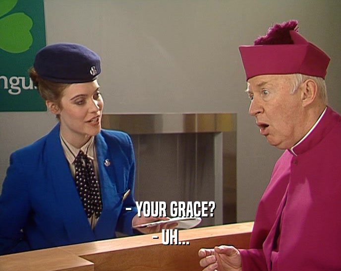 - YOUR GRACE? - UH... 