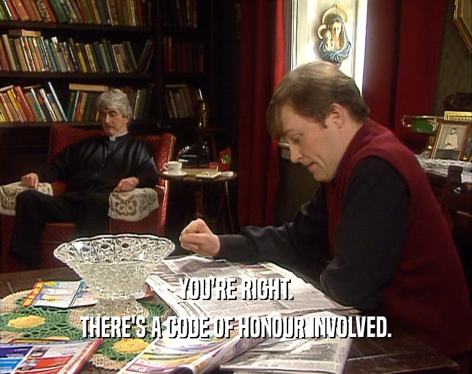 YOU'RE RIGHT. THERE'S A CODE OF HONOUR INVOLVED. 