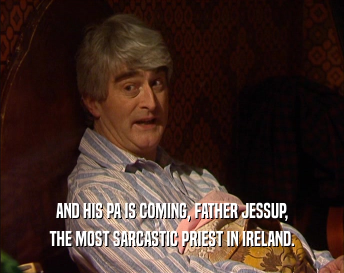AND HIS PA IS COMING, FATHER JESSUP, THE MOST SARCASTIC PRIEST IN IRELAND. 