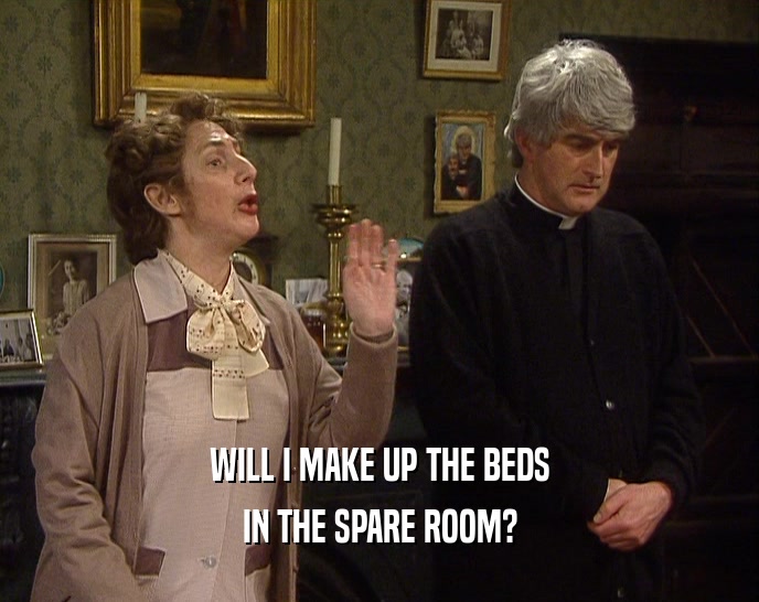 WILL I MAKE UP THE BEDS
 IN THE SPARE ROOM?
 