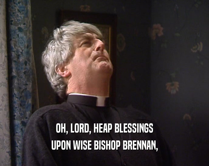 OH, LORD, HEAP BLESSINGS
 UPON WISE BISHOP BRENNAN,
 