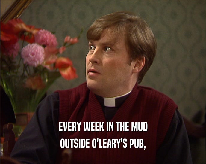 EVERY WEEK IN THE MUD OUTSIDE O'LEARY'S PUB, 