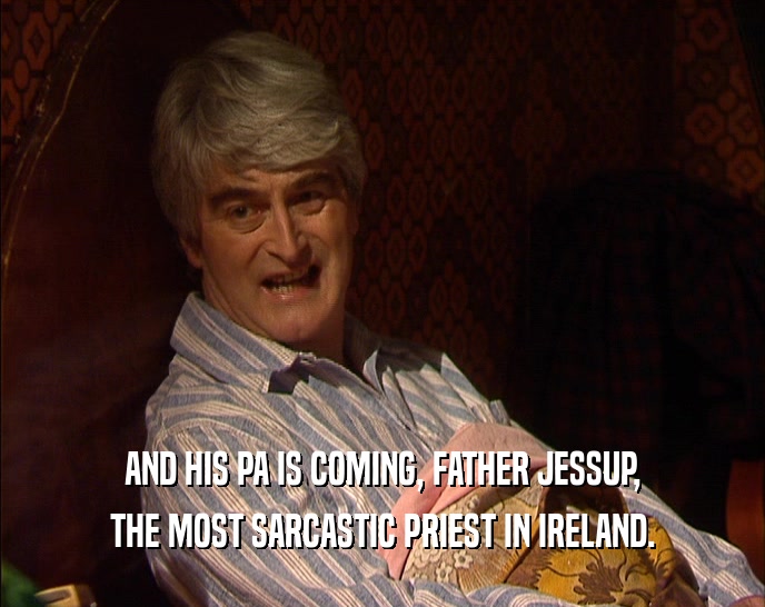 AND HIS PA IS COMING, FATHER JESSUP, THE MOST SARCASTIC PRIEST IN IRELAND. 