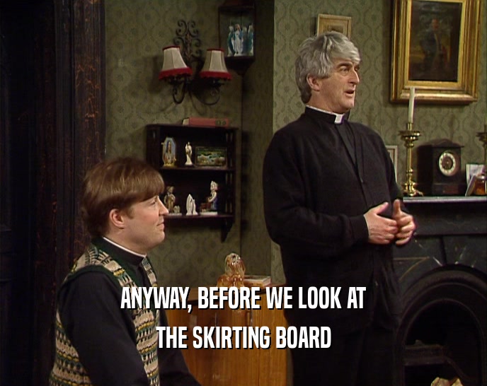 ANYWAY, BEFORE WE LOOK AT THE SKIRTING BOARD 