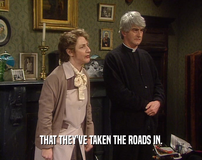 THAT THEY'VE TAKEN THE ROADS IN.  