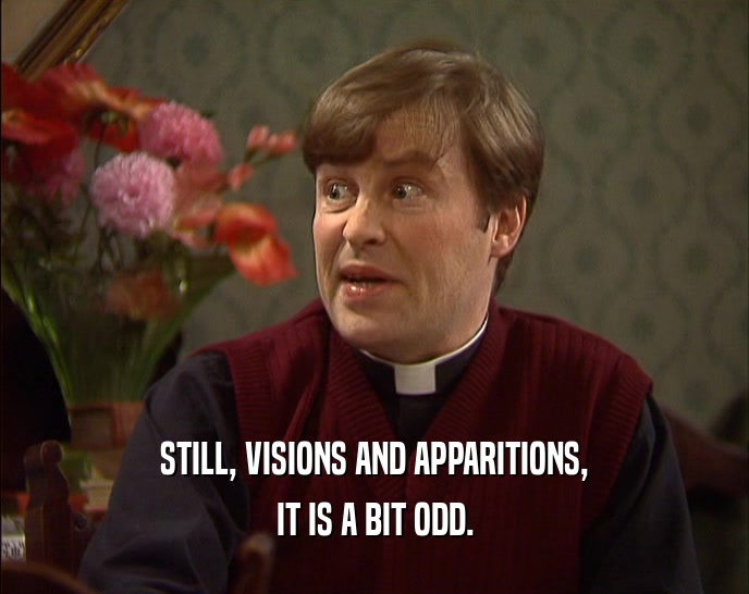 STILL, VISIONS AND APPARITIONS, IT IS A BIT ODD. 