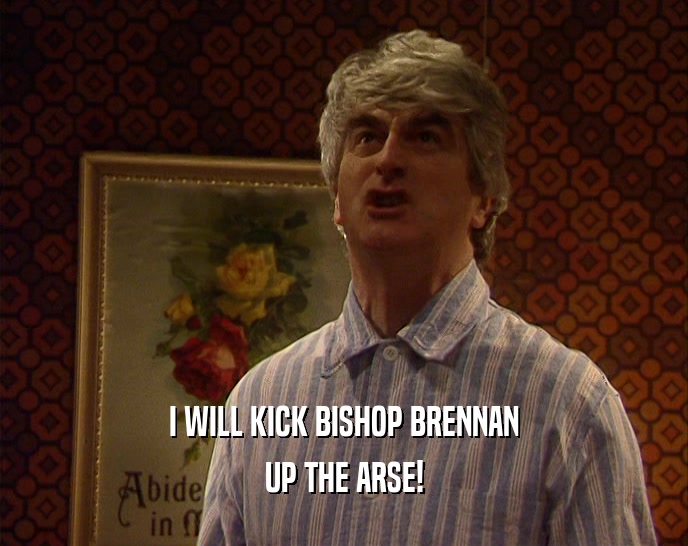 I WILL KICK BISHOP BRENNAN UP THE ARSE! 