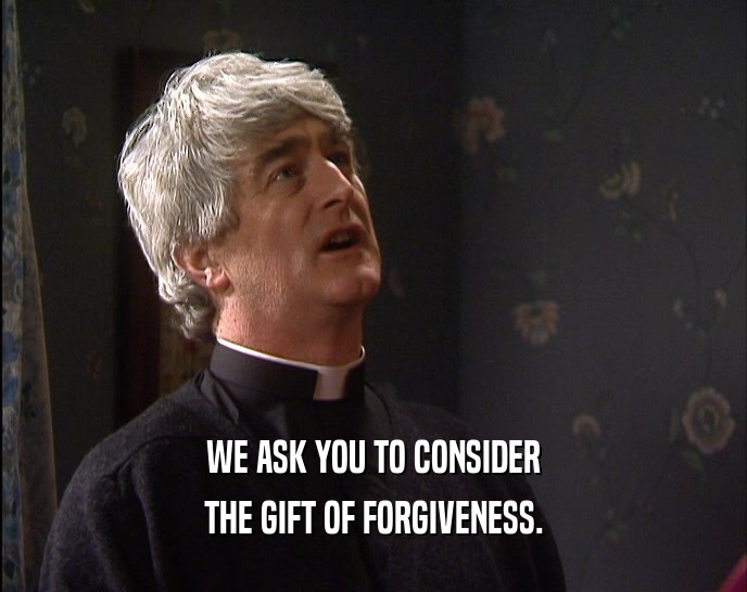 WE ASK YOU TO CONSIDER THE GIFT OF FORGIVENESS. 