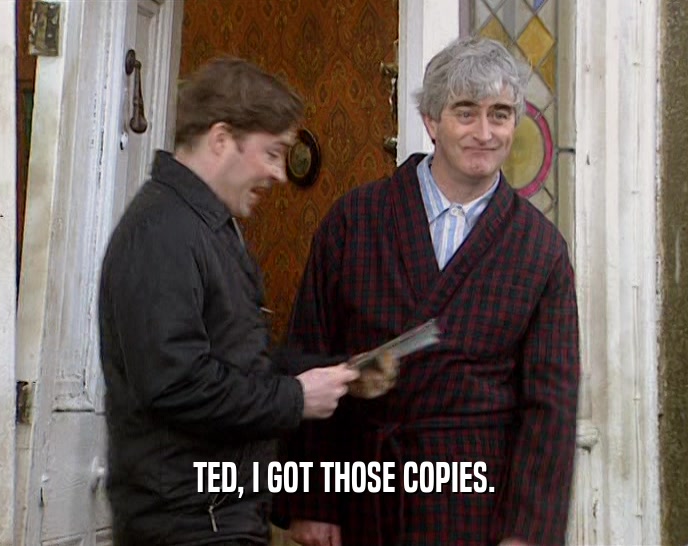 TED, I GOT THOSE COPIES.  