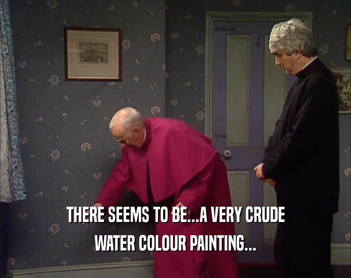 THERE SEEMS TO BE...A VERY CRUDE
 WATER COLOUR PAINTING...
 