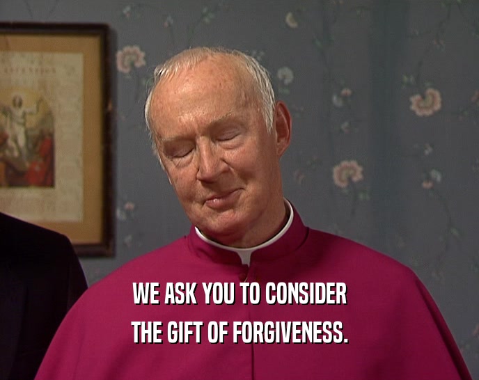 WE ASK YOU TO CONSIDER THE GIFT OF FORGIVENESS. 