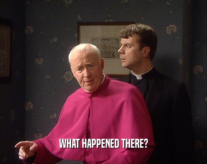 WHAT HAPPENED THERE?  