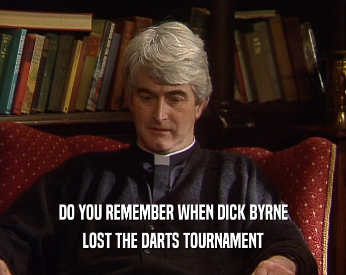 DO YOU REMEMBER WHEN DICK BYRNE LOST THE DARTS TOURNAMENT 