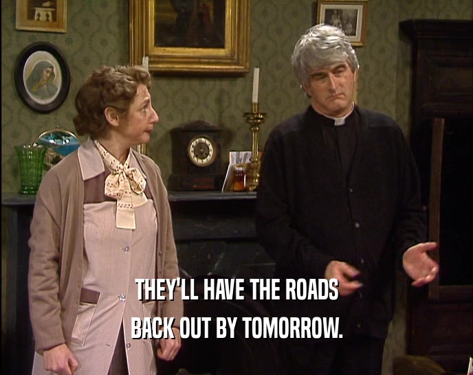 THEY'LL HAVE THE ROADS
 BACK OUT BY TOMORROW.
 