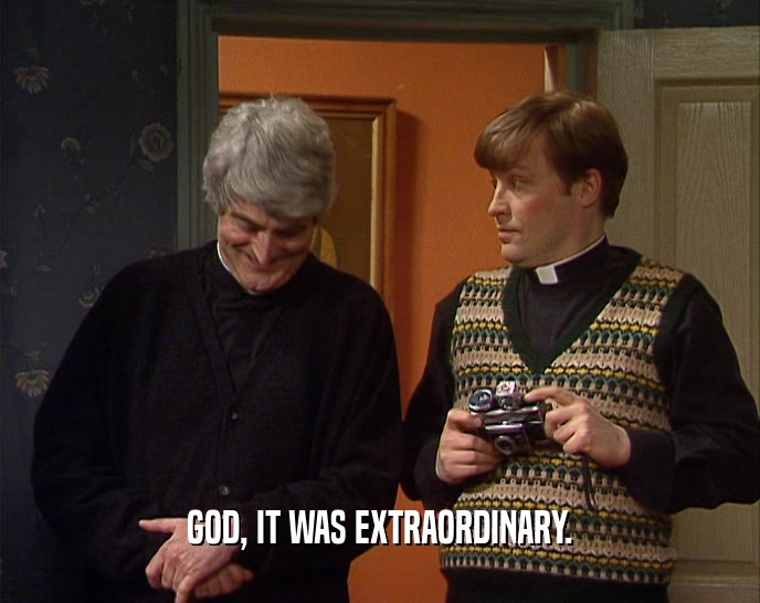 GOD, IT WAS EXTRAORDINARY.  