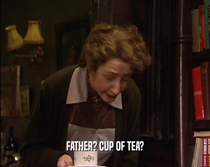 FATHER? CUP OF TEA?  