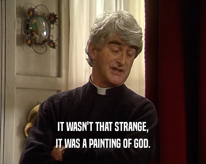 IT WASN'T THAT STRANGE,
 IT WAS A PAINTING OF GOD.
 