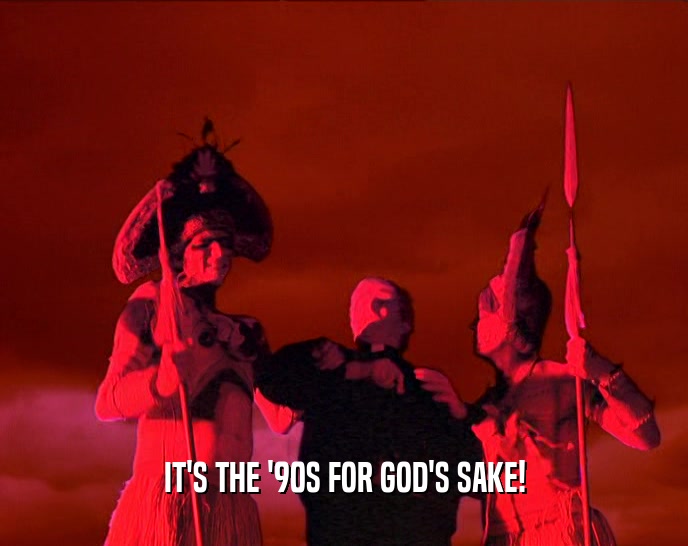 IT'S THE '90S FOR GOD'S SAKE!  