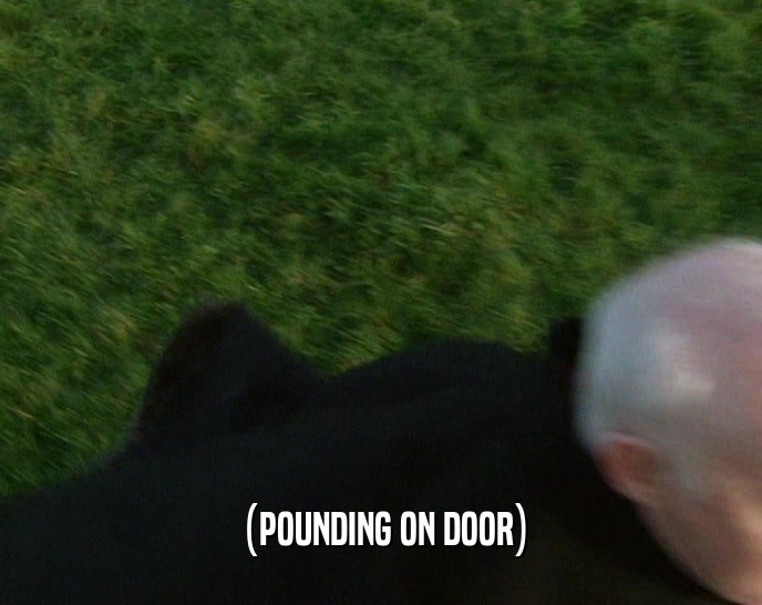 (POUNDING ON DOOR)  