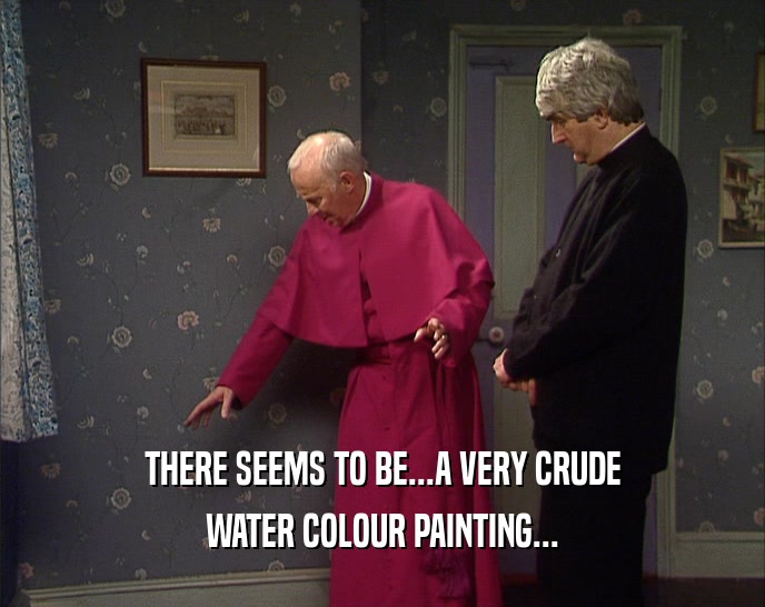THERE SEEMS TO BE...A VERY CRUDE
 WATER COLOUR PAINTING...
 