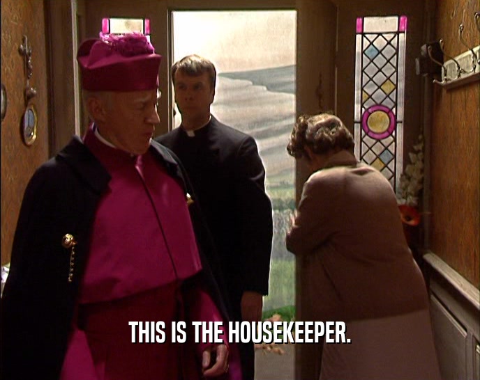 THIS IS THE HOUSEKEEPER.  