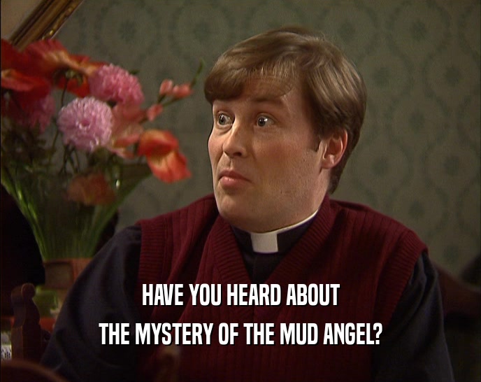 HAVE YOU HEARD ABOUT THE MYSTERY OF THE MUD ANGEL? 