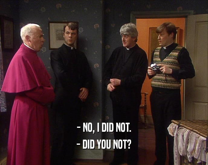 - NO, I DID NOT. - DID YOU NOT? 