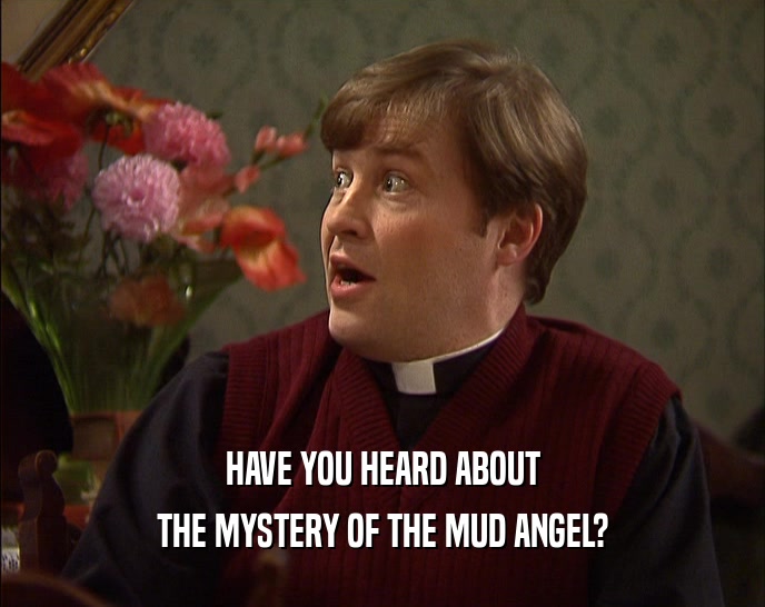 HAVE YOU HEARD ABOUT THE MYSTERY OF THE MUD ANGEL? 