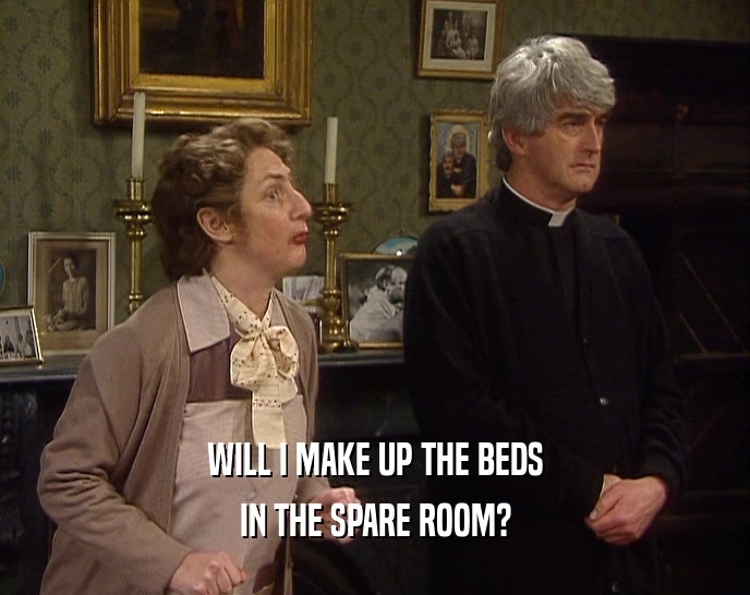 WILL I MAKE UP THE BEDS
 IN THE SPARE ROOM?
 
