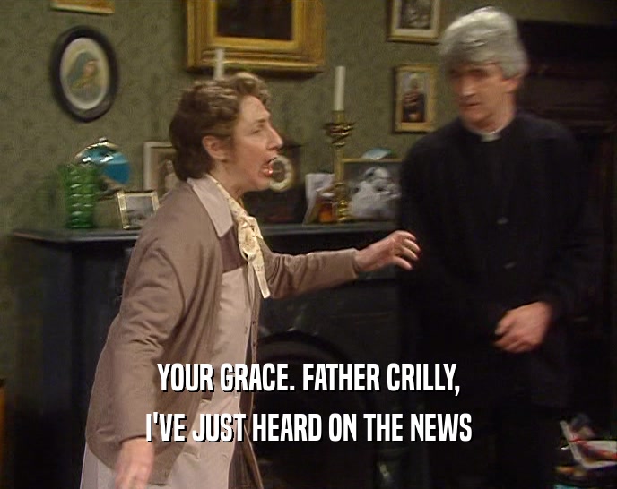 YOUR GRACE. FATHER CRILLY, I'VE JUST HEARD ON THE NEWS 