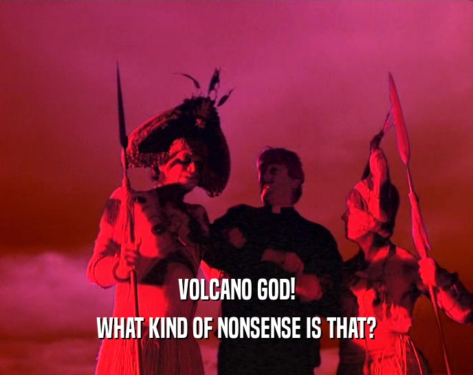 VOLCANO GOD! WHAT KIND OF NONSENSE IS THAT? 