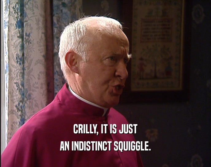 CRILLY, IT IS JUST AN INDISTINCT SQUIGGLE. 